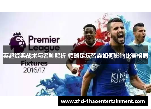 英超经典战术与名帅解析 领略足坛智囊如何影响比赛格局