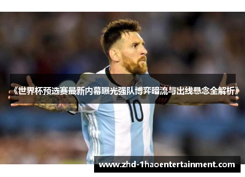 《世界杯预选赛最新内幕曝光强队博弈暗流与出线悬念全解析》