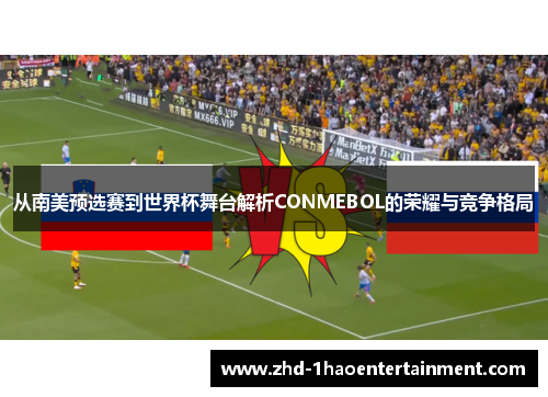 从南美预选赛到世界杯舞台解析CONMEBOL的荣耀与竞争格局