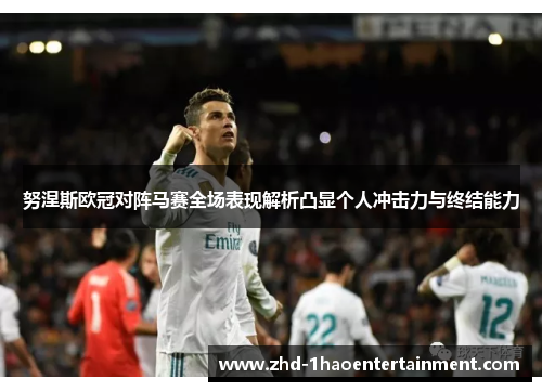 努涅斯欧冠对阵马赛全场表现解析凸显个人冲击力与终结能力