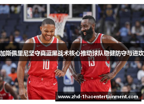 加斯佩里尼坚守真蓝黑战术核心推动球队稳健防守与进攻