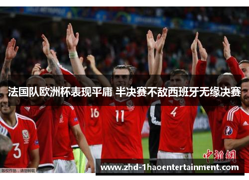 法国队欧洲杯表现平庸 半决赛不敌西班牙无缘决赛 法国队欧洲杯表现平庸 半决赛不敌西班牙无缘决赛
