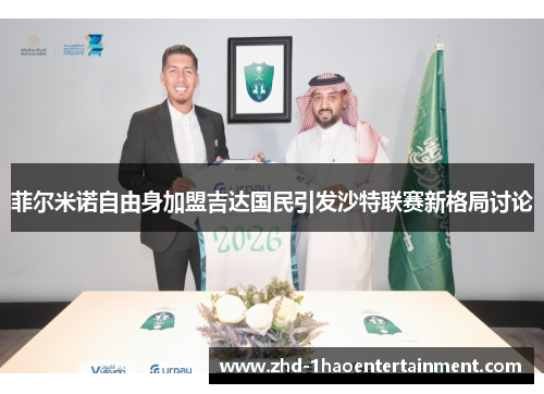 菲尔米诺自由身加盟吉达国民引发沙特联赛新格局讨论 菲尔米诺自由身加盟吉达国民引发沙特联赛新格局讨论