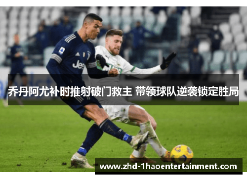 乔丹阿尤补时推射破门救主 带领球队逆袭锁定胜局 乔丹阿尤补时推射破门救主 带领球队逆袭锁定胜局