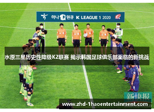 水原三星历史性降级K2联赛 揭示韩国足球俱乐部面临的新挑战 水原三星历史性降级K2联赛 揭示韩国足球俱乐部面临的新挑战