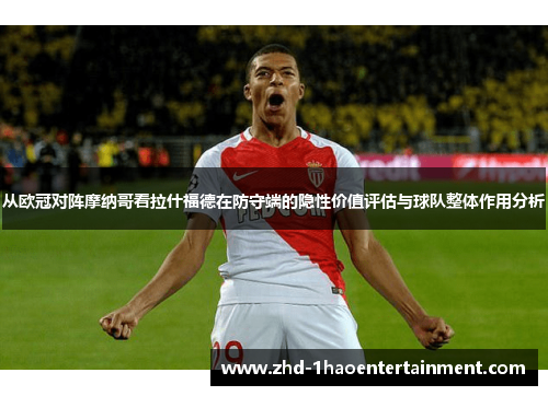 从欧冠对阵摩纳哥看拉什福德在防守端的隐性价值评估与球队整体作用分析 从欧冠对阵摩纳哥看拉什福德在防守端的隐性价值评估与球队整体作用分析