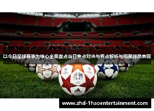 以今日足球赛事为核心全面盘点当日焦点对决与看点解析与明星球员表现