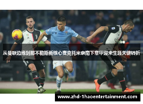 从曼联边缘到那不勒斯新核心麦克托米奈南下意甲迎来生涯关键转折