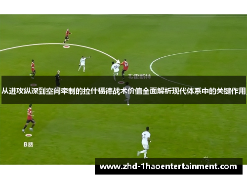 从进攻纵深到空间牵制的拉什福德战术价值全面解析现代体系中的关键作用